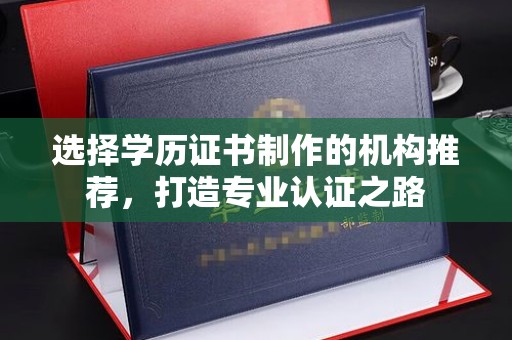 二道江选择学历证书制作的机构推荐，打造专业认证之路